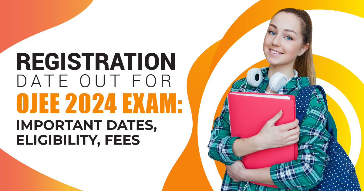 Registration Date Out for OJEE 2024 Exam: Important Dates, Eligibility, Fees
